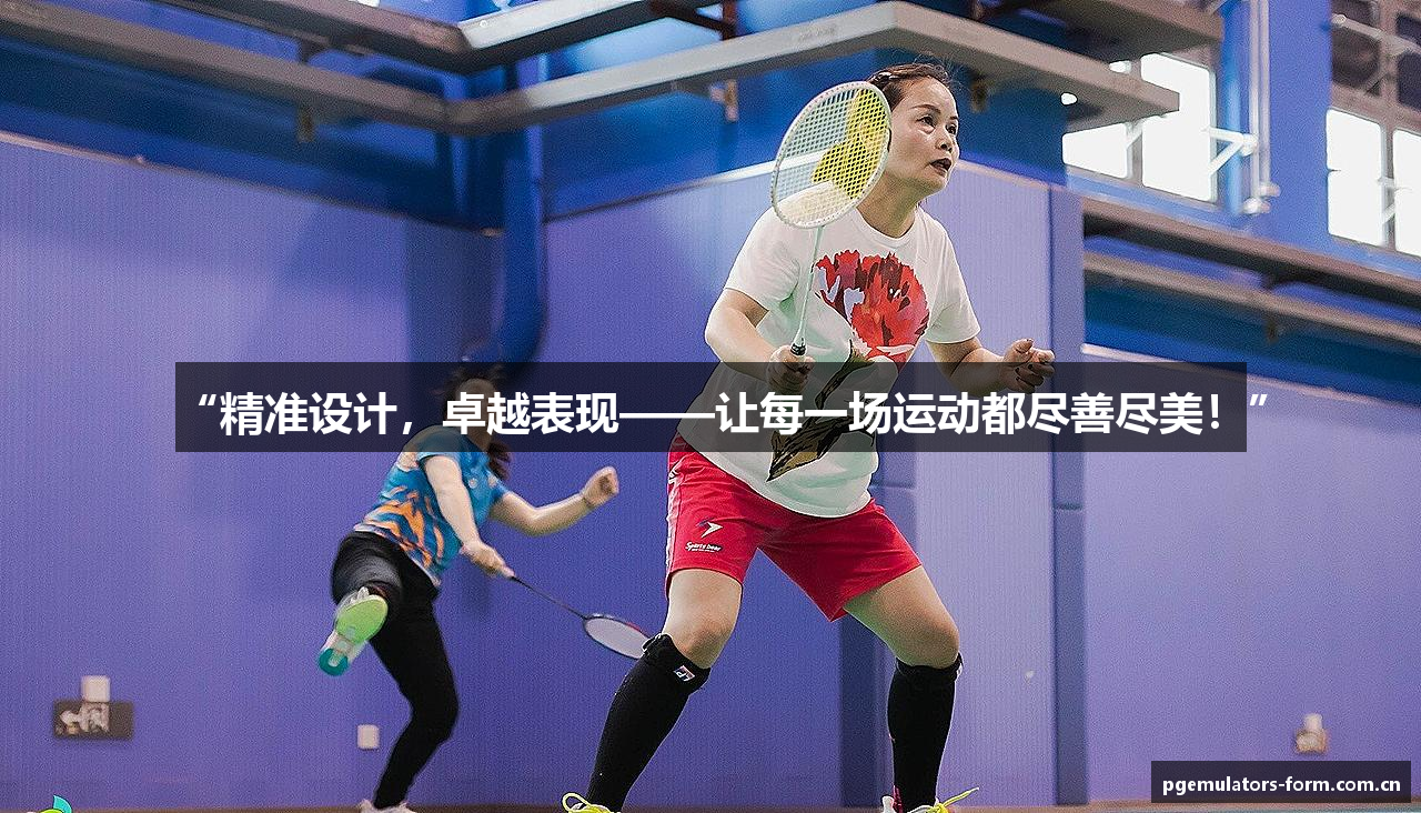 “精准设计，卓越表现——让每一场运动都尽善尽美！”